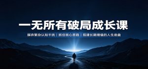 一无所有破局成长课：摒弃繁杂认知干扰，抓住核心思路，搭建长期增值的人生底盘-副业网创