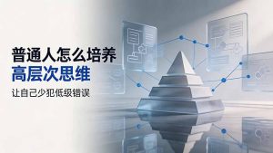 付费文章：普通人怎么培养高层次思维，让自己少犯低级错误-副业网创