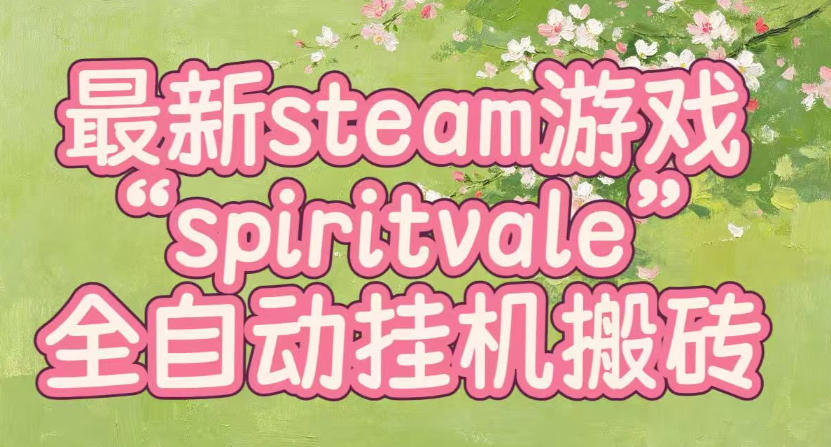 最新steam爆火游戏spiritvale,单窗口日入100+,可矩阵操作,全套保姆级教程【揭秘】-副业网创