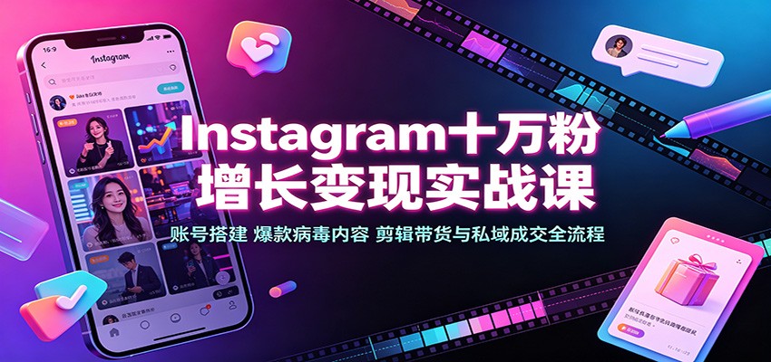 Instagram十万粉增长变现实战课:账号搭建、爆款病毒内容、剪辑带货与私域成交全流程-副业网创