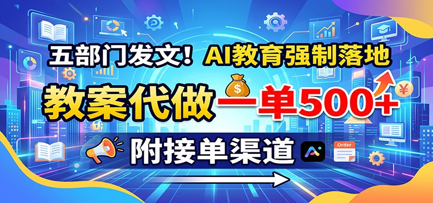 五部门发文！AI教育强制落地，教案代做一单500+，附接单渠道-副业网创