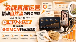 金牌直播运营撬动自然流的通关密码，让直播变的更简单，每日20分钟，轻松掌握头部MCN的运营技能-副业网创