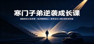 寒门子弟逆袭成长课：摆脱原生认知束缚，经济精神独立，借考试与人情实现阶层突破-副业网创