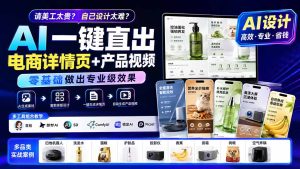 请美工太贵?自己设计太难?AI一键直出电商详情页+产品视频,零基础做出专业级效果 (更新0820-副业网创