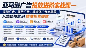 亚马逊广告投放进阶实战课——品牌广告、展示广告、流媒体广告全覆盖，从烧钱投放到精准控本提效-副业网创