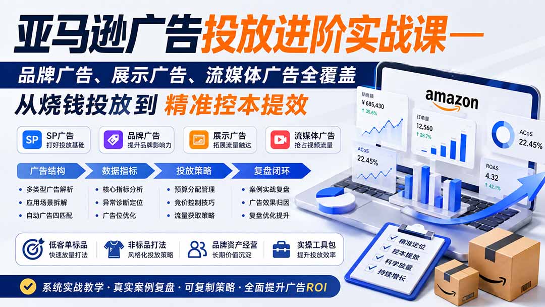 亚马逊广告投放进阶实战课——品牌广告、展示广告、流媒体广告全覆盖，从烧钱投放到精准控本提效-副业网创