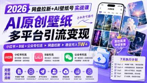 2026网盘拉新+AI壁纸号实战课：AI原创壁纸+小红书+B站+公众号引流，手机即可操作，月入1W+-副业网创
