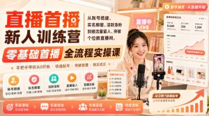 直播首播新人训练营|从账号搭建、实名橱窗、活跃涨粉到接流量留人、突破个位数直播间,零基础首播全流程实操课-副业网创