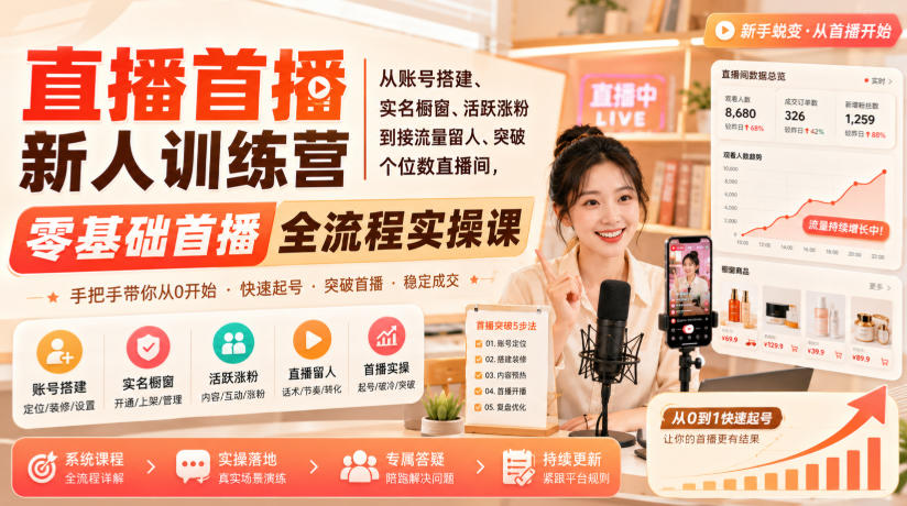 直播首播新人训练营|从账号搭建、实名橱窗、活跃涨粉到接流量留人、突破个位数直播间,零基础首播全流程实操课-副业网创