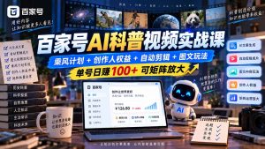 百家号AI科普视频实战课：乘风计划+创作人权益+自动剪辑+图文玩法，单号日赚100+可矩阵放大-副业网创