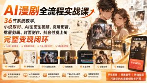 AI漫剧全流程实战课|36节系统教学,小说取材、AI生图生视频、克隆配音、批量剪辑、封面制作、抖音付费上传完整变现闭环-副业网创