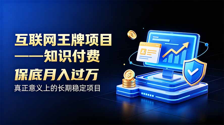 互联网王牌项目——知识付费,月入过万只是保底,真正意义上的长期稳定项目-副业网创