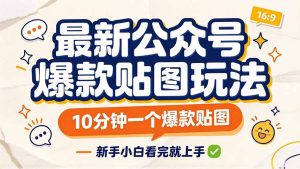 最新公众号爆款贴图玩法，10分钟一个爆款贴图，新手小白看完就上手-副业网创