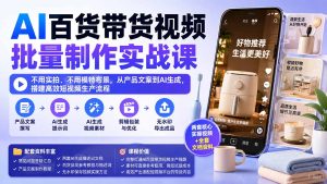 AI百货带货视频批量制作实战课：不用实拍、不用模特布景，从产品文案到AI生成，搭建高效短视频生产流程-副业网创