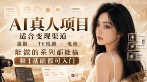 AI真人项目，适合变现渠道，漫剧，TK短剧，电商，能做的系列都能搞，0和1基础都可入门-副业网创