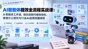 AI智能体提效全流程实战课:从零搭建工作流、知识库到内容自动化,掌握办公提效与行业AI应用完整闭环-副业网创