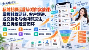 私域社群运营从0到1实战课:掌握社群活跃、客户跟进、成交转化与快闪群玩法,建立持续经营闭环-副业网创