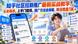 知乎社区拉新推广最新实战教学,6米每单,上手门槛低,推广方法全拆解,单日收益1K+!(更新0930)-副业网创