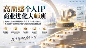 高质感个人IP商业进化大师班：战略定位+品牌塑造+产品设计+私域表达，系统提升品牌辨识度与商业转化完整能力-副业网创