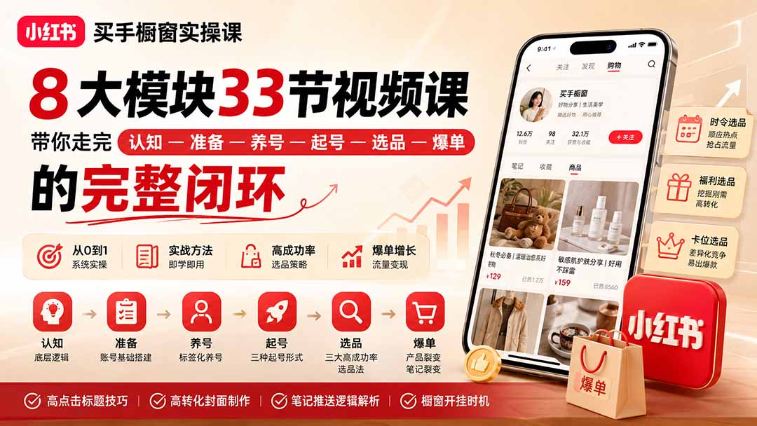 小红书买手橱窗实操课：8大模块33节视频课，带你走完”认知—准备—养号—起号—选品—爆单”的完整闭环-副业网创