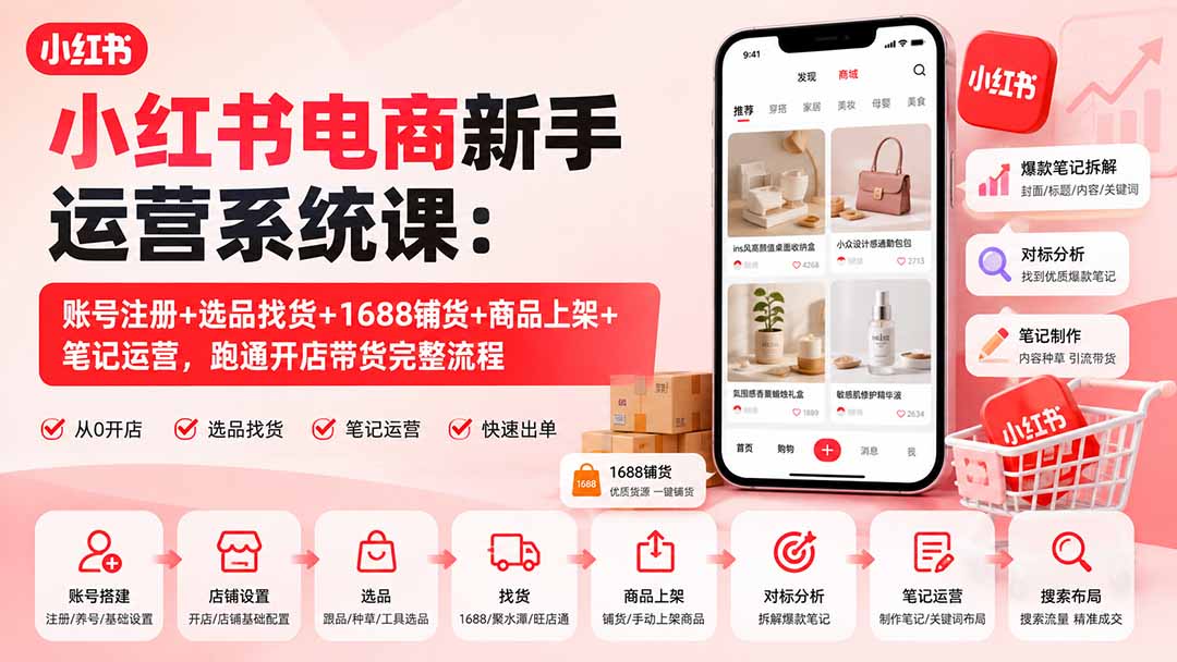 小红书电商新手运营系统课:账号注册+选品找货+1688铺货+商品上架+笔记运营,跑通开店带货完整流程-副业网创