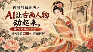 视频号新玩法之AI让古画人物动起来,操作简单好上手,每天收益200+,详细拆解-副业网创
