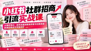 小红书社群招商引流实战课-无水印：从爆款笔记、自然流量到精准获客与社群承接，跑通招商成交完整闭环-副业网创