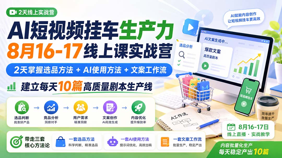 AI短视频挂车生产力8月16-17线上课实战营：2天掌握选品方法+AI使用方法+文案工作流，建立每天10篇高质量剧本生产线-副业网创