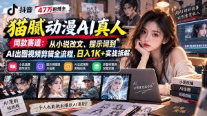抖音47万粉博主猫腻动漫AI真人同款赛道:从小说改文、提示词到AI出图视频剪辑全流程,日入1K+实战拆解-副业网创