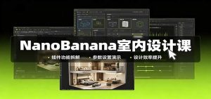 NanoBanana室内设计课：无限画布配置，插件实操，生图改图视频制作-副业网创