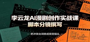 李云龙AI漫剧创作实战课：角色人设还原，脚本分镜撰写，AI漫剧成片完整制作教学-副业网创