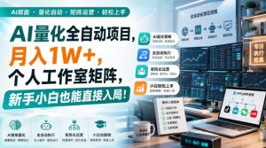 AI量化全自动项目，月入1W+，个人工作室矩阵，新手小白也能直接入局！【揭秘】-副业网创
