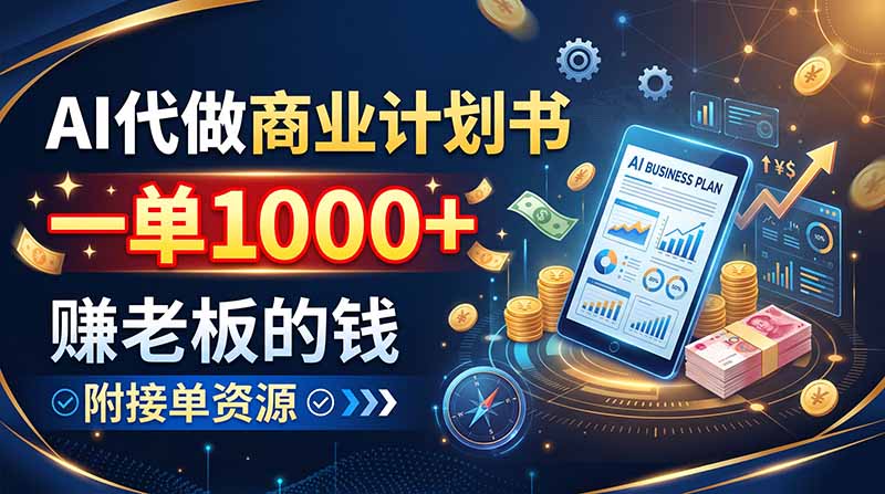 AI代做商业计划书，一单1000+，赚老板的钱，附接单资源-副业网创