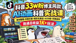 抖音33W粉博主同款AI动画科普实战课｜素材整理+科普文案+娱乐化表达+AI分镜+字幕音效，跑通日收益1K+玩法-副业网创