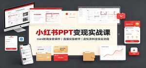 小红书PPT变现实战课：mini航海全套课件+直播实操教学，虚拟资料变现全流程-副业网创