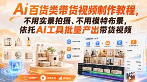 Ai百货类带货视频制作教程,不用实景拍摄、不用模特布景,依托AI工具批量产出带货视频-副业网创