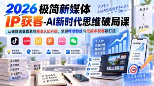 2026极简新媒体IP获客-AI新时代思维破局课：从破除流量假象到商业认知升级，掌握精准粉丝与低成本获客新打法-副业网创