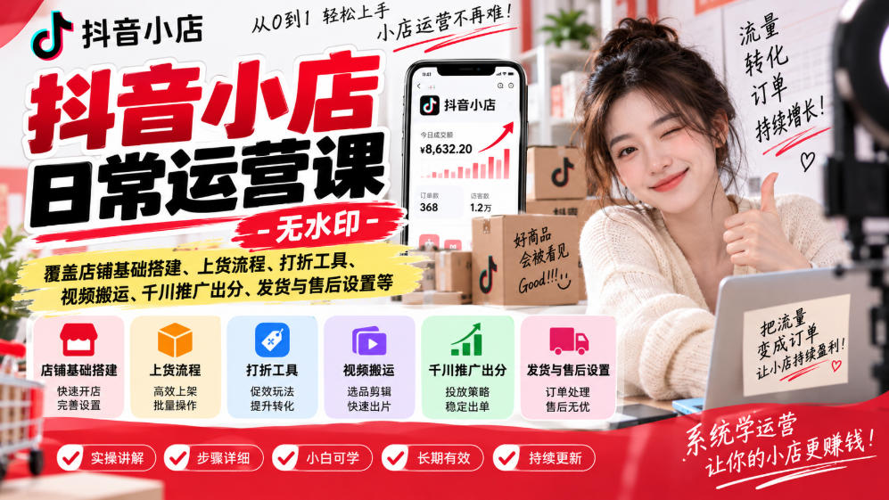 抖音小店日常运营课-无水印，覆盖店铺基础搭建、上货流程、打折工具、视频搬运、千川推广出分、发货与售后设置等-副业网创