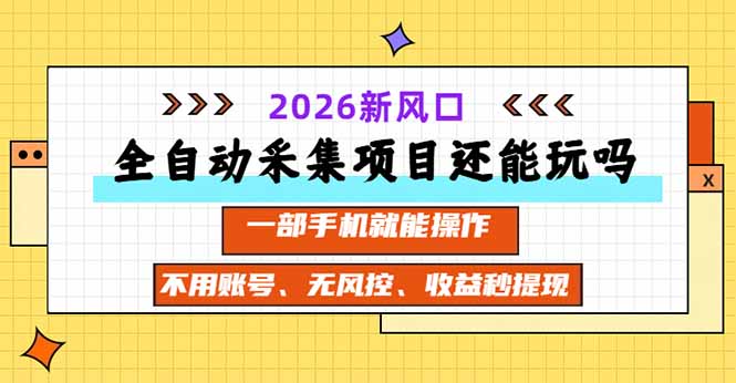 全自动采集项目还能玩吗?2026实测新风口 一部手机就能操作-副业网创