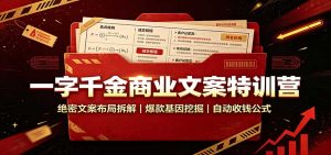 一字千金商业文案特训营:绝密文案布局拆解,爆款基因挖掘,自动收钱公式-副业网创