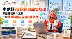 小龙虾AI职场效率实战课｜零基础玩转AI工具，一键提升职场办公核心竞争力-副业网创