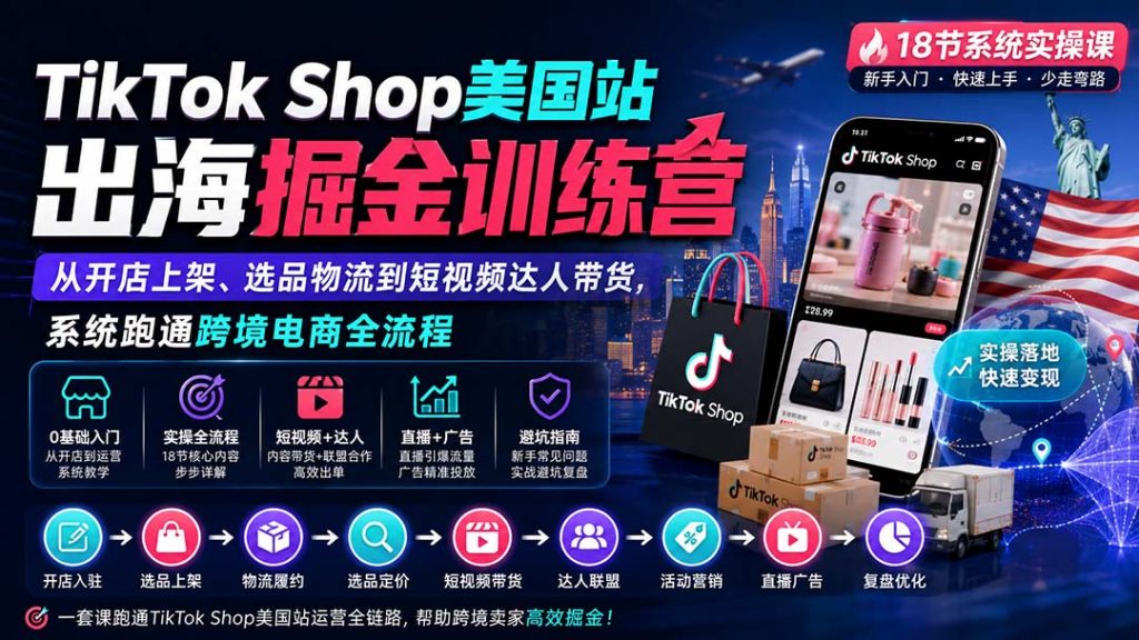 TikTok Shop美国站出海掘金训练营:从开店上架、选品物流到短视频达人带货,系统跑通跨境电商全流程-副业网创