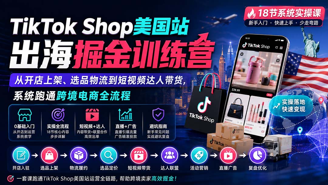 TikTok Shop美国站出海掘金训练营：从开店上架、选品物流到短视频达人带货，系统跑通跨境电商全流程-副业网创