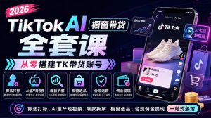 2026TikTok AI橱窗带货全套课，从零搭建TK带货账号，算法打标、AI量产短视频、爆款拆解、橱窗选品、合规佣金提现一站式落地-副业网创