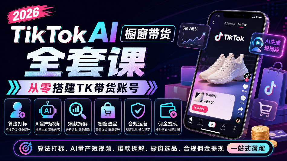 2026TikTok AI橱窗带货全套课,从零搭建TK带货账号,算法打标、AI量产短视频、爆款拆解、橱窗选品、合规佣金提现一站式落地-副业网创