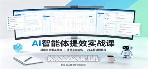 AI智能体提效实战课：搭建多类型工作流，多场景自动化，跨工具协同教程-副业网创