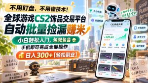 全球游戏CS2饰品交易平台自动批量捡漏赚米，小白轻松入门，包教包会，手机即可完成全部操作，日入300+【轻松副业】-副业网创