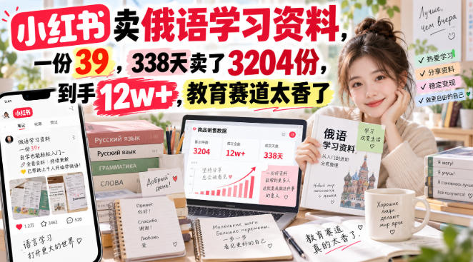 小红书卖俄语学习资料,一份39,338天卖了3204份,到手12w+,教育赛道太香了-副业网创