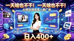 一天啥也不干！AI帮你模拟真人跑广告，稳定日入400+，实现真正被动变现【揭秘】-副业网创