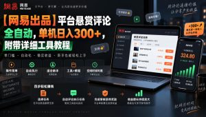 【网易出品】平台悬赏评论全自动,单机日入300+,附带详细工具教程【揭秘】-副业网创